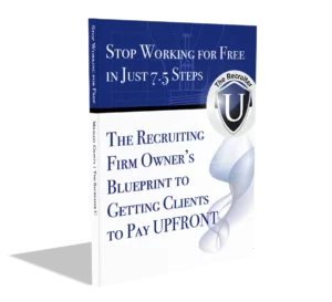 Stop Working for Free - The Recruiting Firm Owner's Blueprint to Getting Clients to Pay Money Upfront